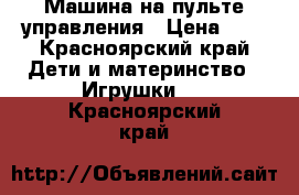 Машина на пульте управления › Цена ­ 1 - Красноярский край Дети и материнство » Игрушки   . Красноярский край